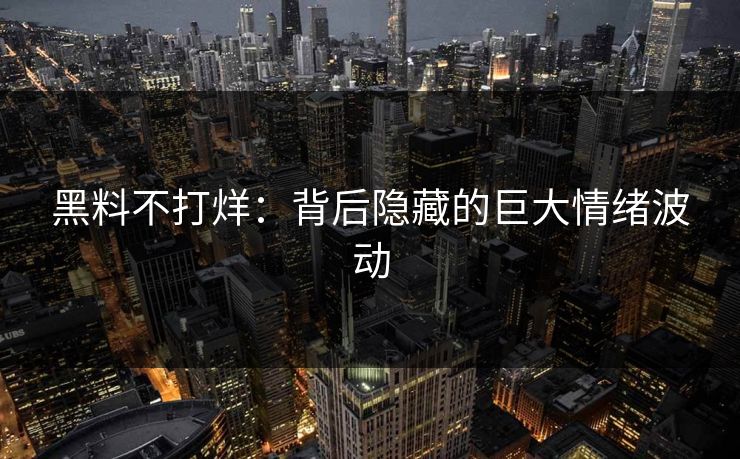 黑料不打烊：背后隐藏的巨大情绪波动