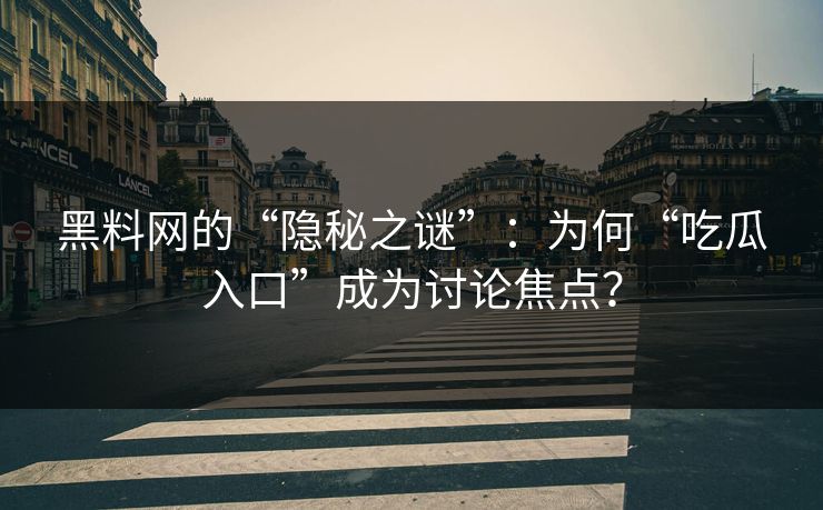 黑料网的“隐秘之谜”：为何“吃瓜入口”成为讨论焦点？