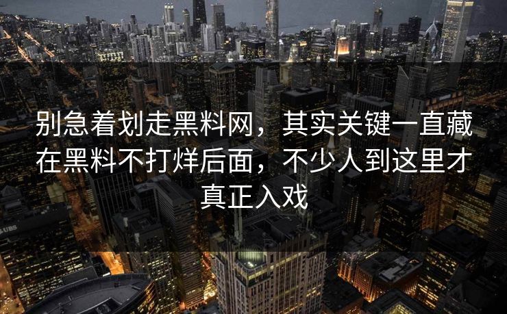 别急着划走黑料网，其实关键一直藏在黑料不打烊后面，不少人到这里才真正入戏