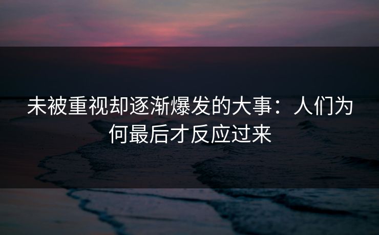未被重视却逐渐爆发的大事：人们为何最后才反应过来