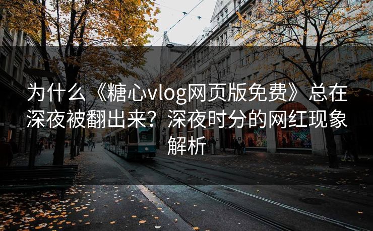 为什么《糖心vlog网页版免费》总在深夜被翻出来？深夜时分的网红现象解析