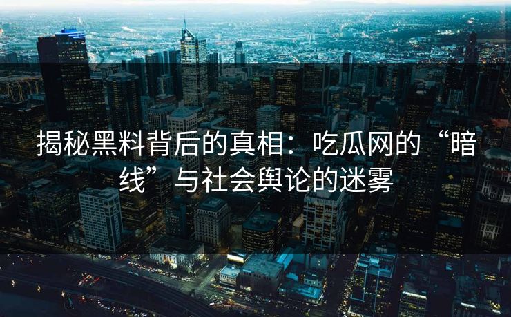 揭秘黑料背后的真相：吃瓜网的“暗线”与社会舆论的迷雾