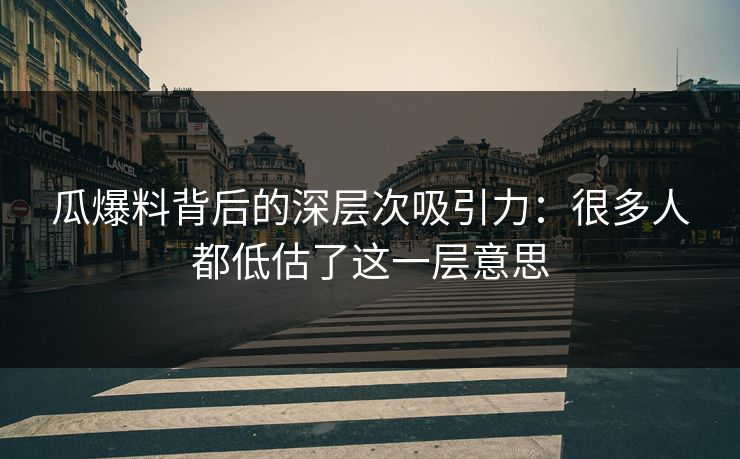瓜爆料背后的深层次吸引力:很多人都低估了这一层意思 瓜爆料背后的深层次吸引力:很多人都低估了这一层意思