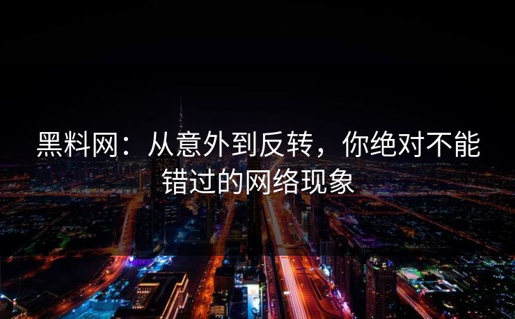 黑料网:从意外到反转,你绝对不能错过的网络现象 黑料网:从意外到反转,你绝对不能错过的网络现象