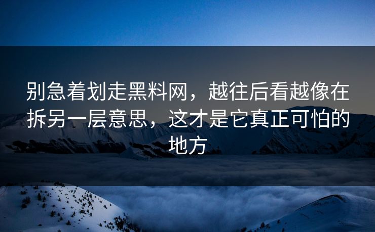 别急着划走黑料网,越往后看越像在拆另一层意思,这才是它真正可怕的地方 别急着划走黑料网,越往后看越像在拆另一层意思,这才是它真正可怕的地方