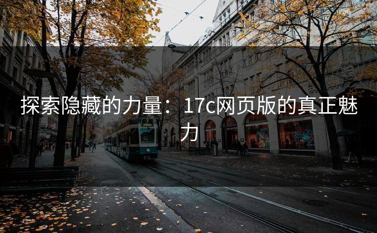 探索隐藏的力量:17c网页版的真正魅力 探索隐藏的力量:17c网页版的真正魅力